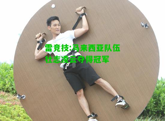 雷竞技:马来西亚队伍壮志凌云夺得冠军