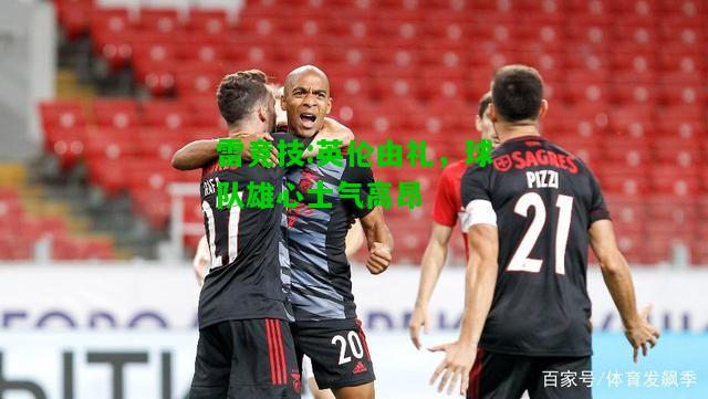 雷竞技:英伦由礼，球队雄心士气高昂