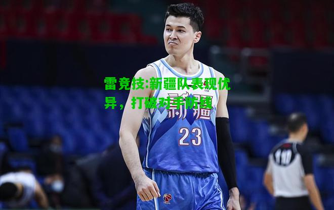 雷竞技:新疆队表现优异，打破对手防线