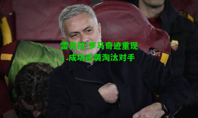 雷竞技:罗马奇迹重现，成功逆袭淘汰对手