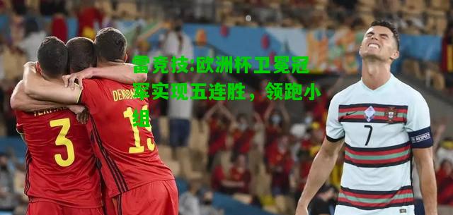 雷竞技:欧洲杯卫冕冠军实现五连胜，领跑小组