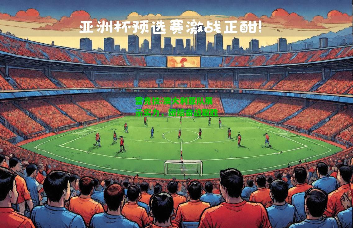 雷竞技:澳大利亚队展示实力，团结奋战取胜