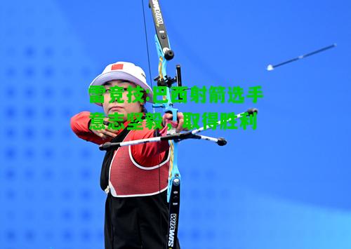 雷竞技:巴西射箭选手意志坚毅，取得胜利