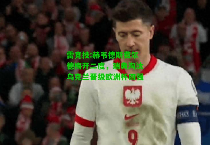 雷竞技:赫韦德斯费尔德梅开二度，瑞典淘汰乌克兰晋级欧洲杯四强