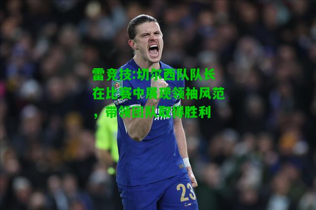 雷竞技:切尔西队队长在比赛中展现领袖风范，带领团队取得胜利