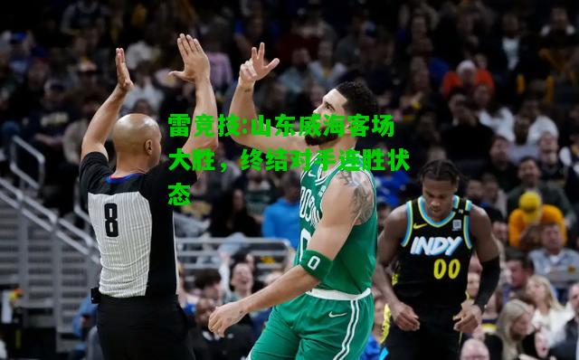 雷竞技:山东威海客场大胜，终结对手连胜状态