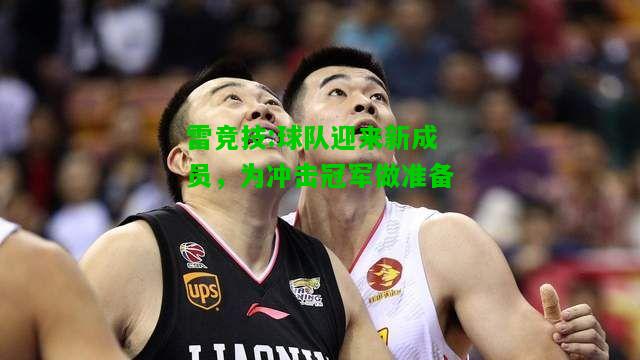 雷竞技:球队迎来新成员，为冲击冠军做准备