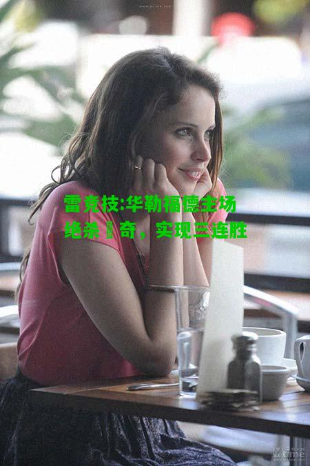 雷竞技:华勒福德主场绝杀羅奇，实现三连胜