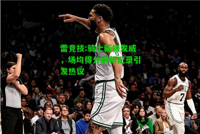 雷竞技:骑士新援发威，场均得分刷新纪录引发热议
