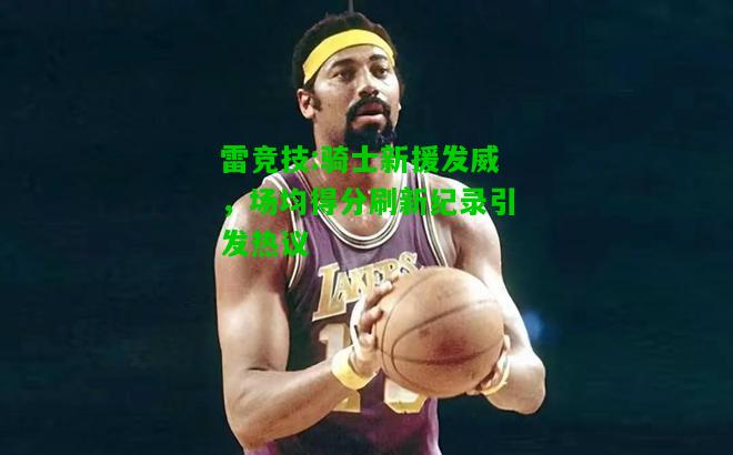 雷竞技:骑士新援发威，场均得分刷新纪录引发热议