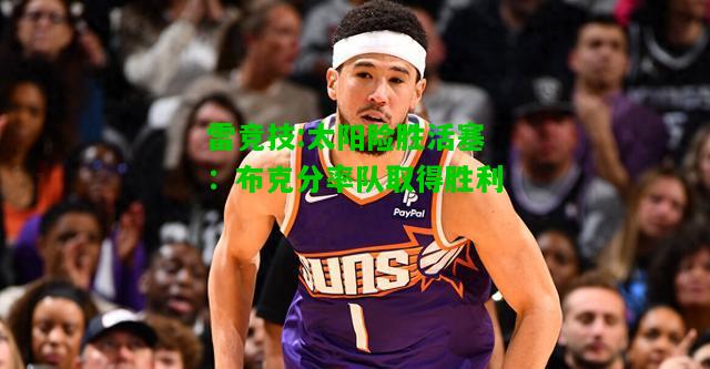 雷竞技:太阳险胜活塞：布克分率队取得胜利