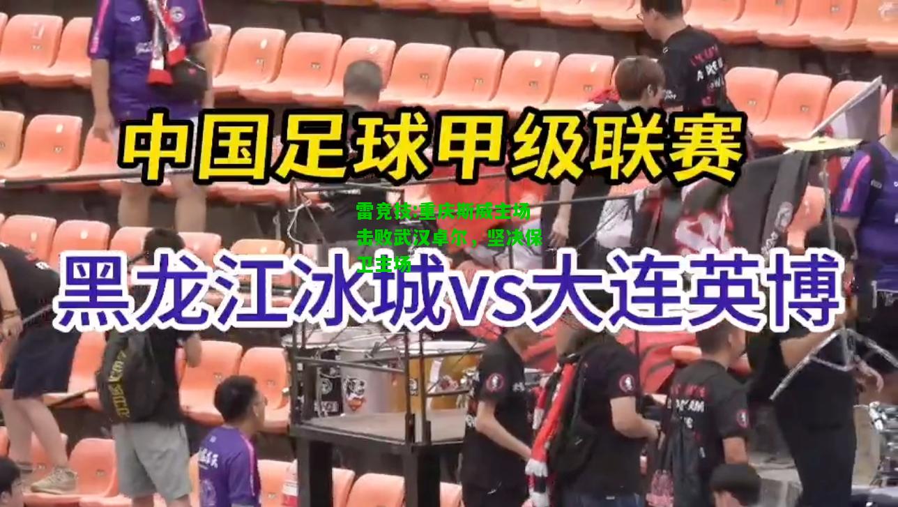雷竞技:重庆斯威主场击败武汉卓尔，坚决保卫主场