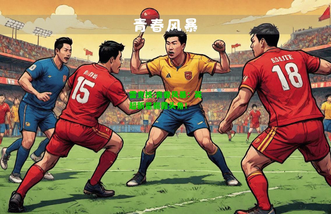 雷竞技:青春风暴：英超新星崭露头角！