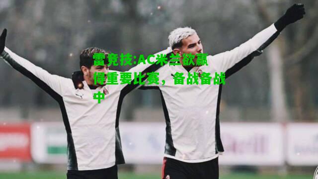 雷竞技:AC米兰欲赢得重要比赛，备战备战中