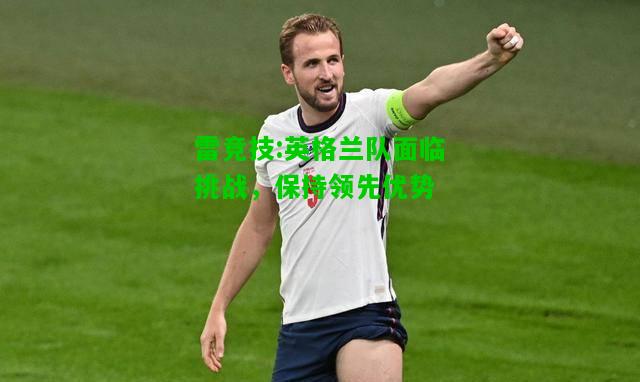 雷竞技:英格兰队面临挑战，保持领先优势