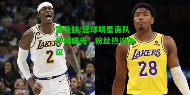 雷竞技:篮球明星离队传闻曝光，粉丝热议争议