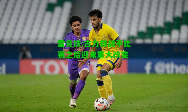 雷竞技:古力兹战平比赛之后迎来重大改变