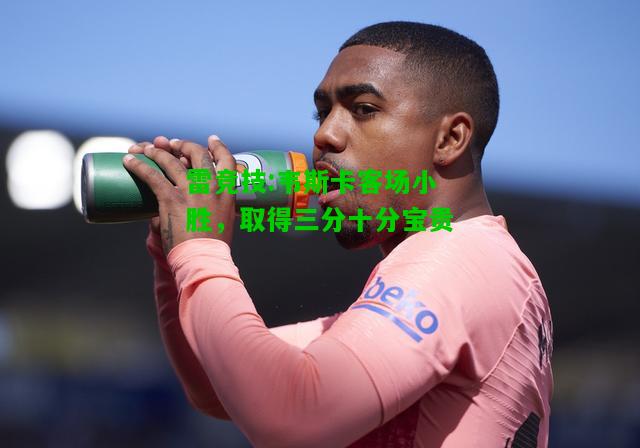 雷竞技:韦斯卡客场小胜，取得三分十分宝贵
