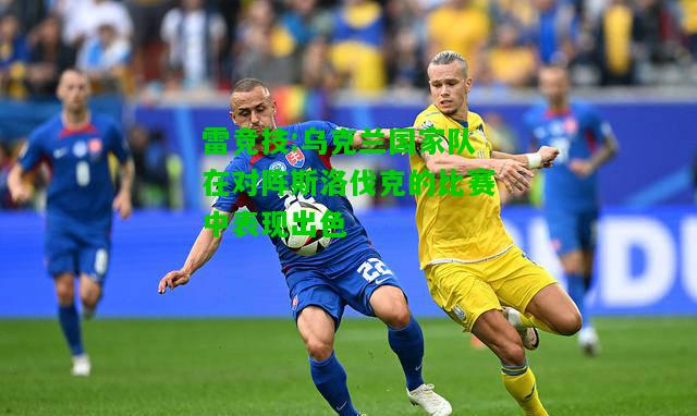 雷竞技:乌克兰国家队在对阵斯洛伐克的比赛中表现出色