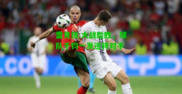 雷竞技:大战险胜，球队千钧一发逆转对手