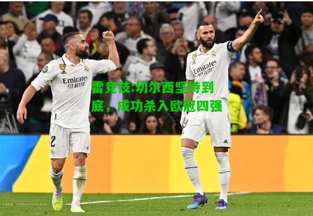 雷竞技:切尔西坚持到底，成功杀入欧冠四强