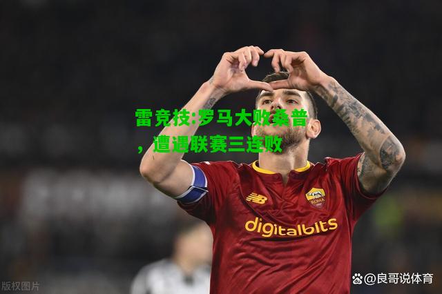 雷竞技:罗马大败桑普，遭遇联赛三连败