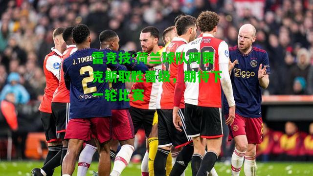 雷竞技:荷兰球队阿贾克斯取胜晋级，期待下一轮比赛
