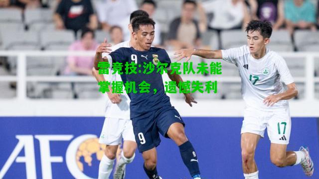 雷竞技:沙尔克队未能掌握机会，遗憾失利