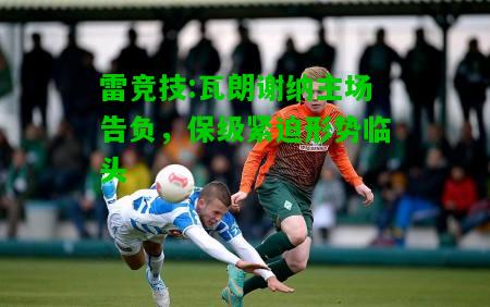 雷竞技:瓦朗谢纳主场告负，保级紧迫形势临头