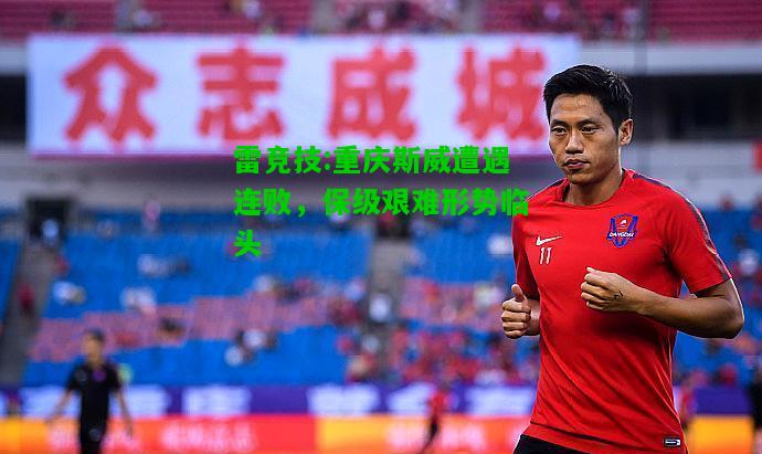雷竞技:重庆斯威遭遇连败，保级艰难形势临头