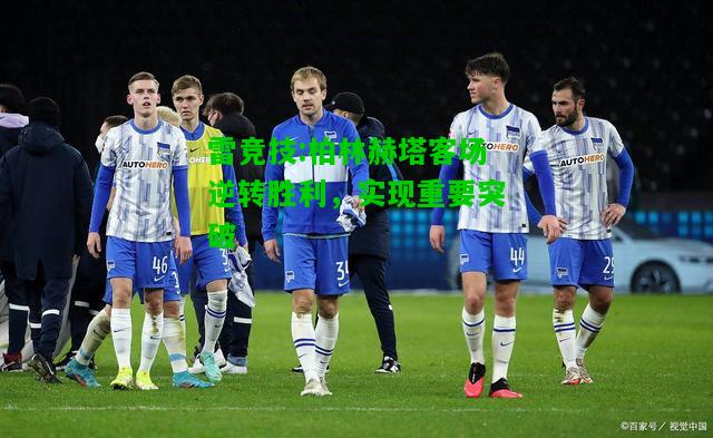 雷竞技:柏林赫塔客场逆转胜利，实现重要突破