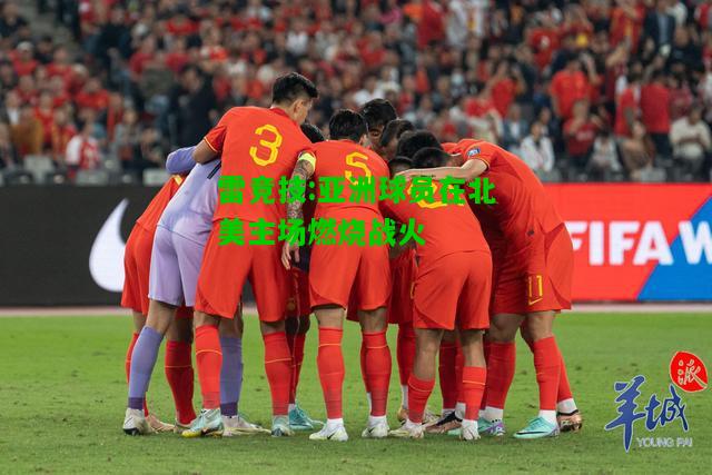 雷竞技:亚洲球员在北美主场燃烧战火