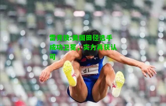 雷竞技:美国田径选手成功卫冕，实力再获认可