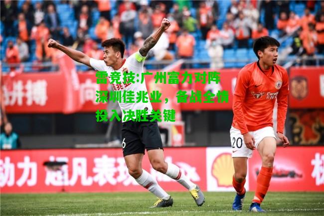 雷竞技:广州富力对阵深圳佳兆业，备战全情投入决胜关键