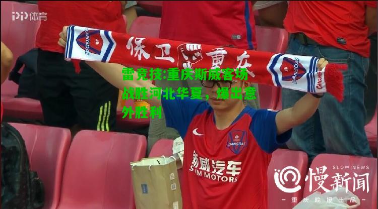 雷竞技:重庆斯威客场战胜河北华夏，爆出意外胜利