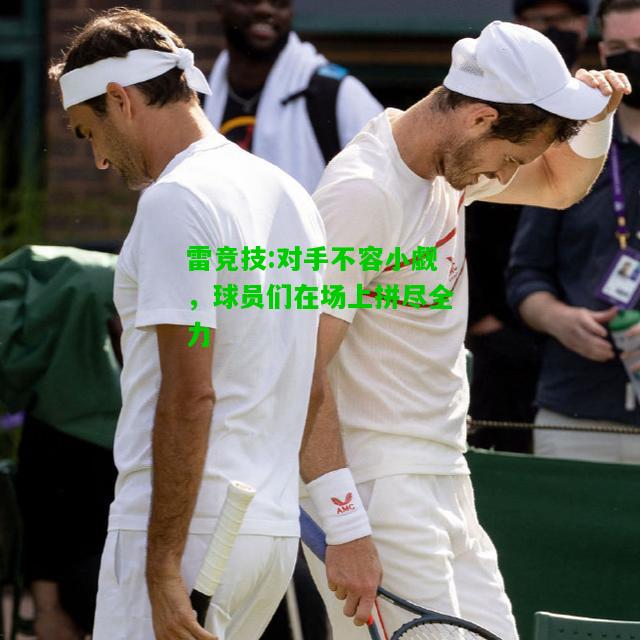 雷竞技:对手不容小觑，球员们在场上拼尽全力