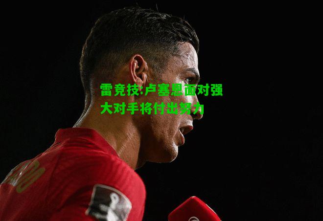 雷竞技:卢塞恩面对强大对手将付出努力