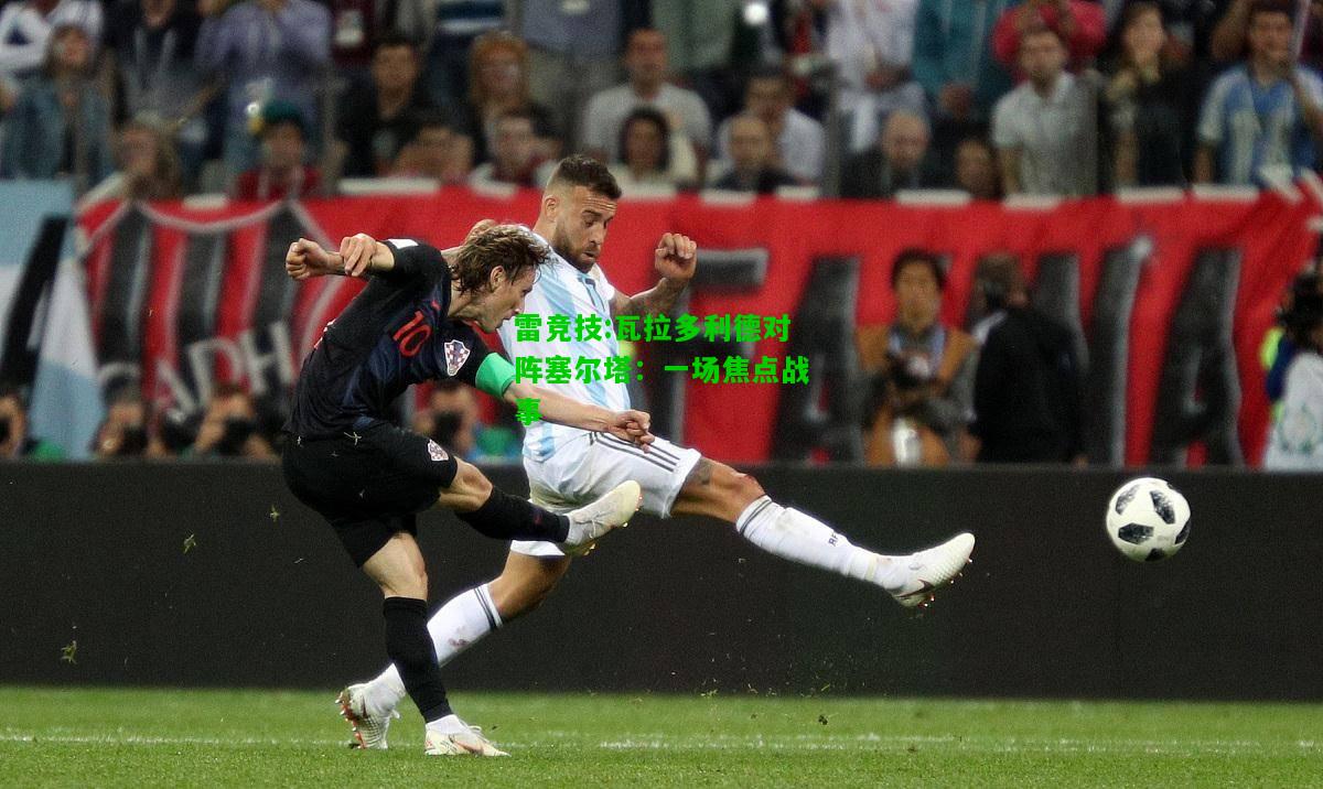雷竞技:瓦拉多利德对阵塞尔塔：一场焦点战事