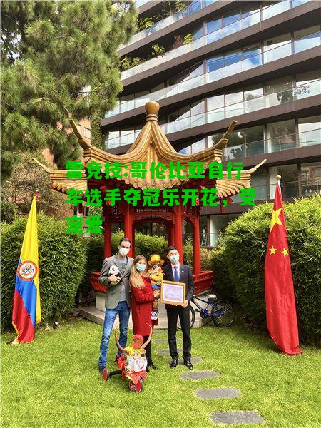 雷竞技:哥伦比亚自行车选手夺冠乐开花，受宠爱