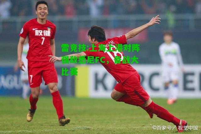 雷竞技:上海上港对阵强敌悉尼FC，备战大比赛