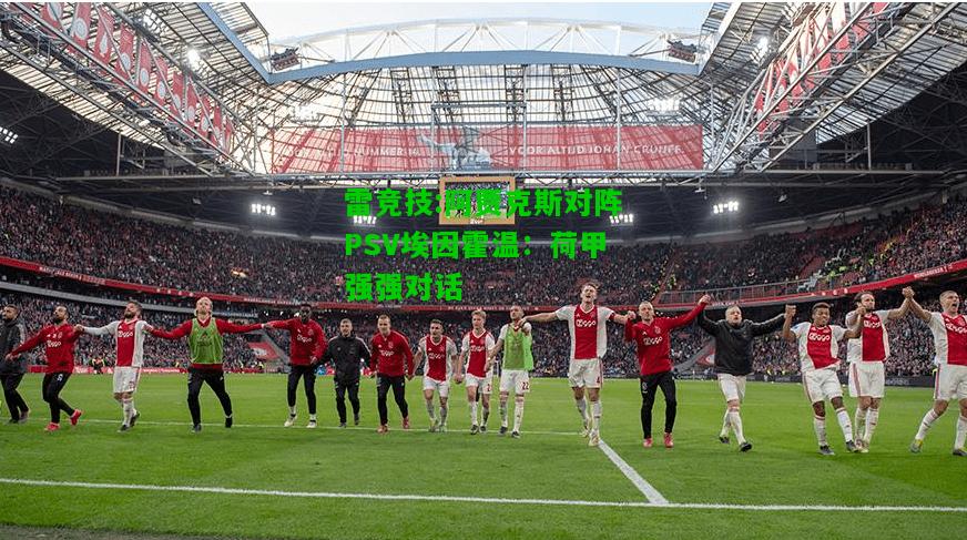 雷竞技:阿贾克斯对阵PSV埃因霍温：荷甲强强对话