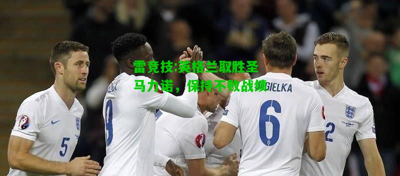 雷竞技:英格兰取胜圣马力诺，保持不败战绩