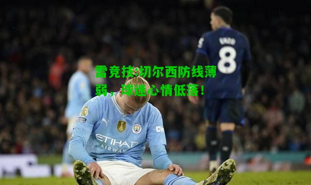 雷竞技:切尔西防线薄弱，球迷心情低落！