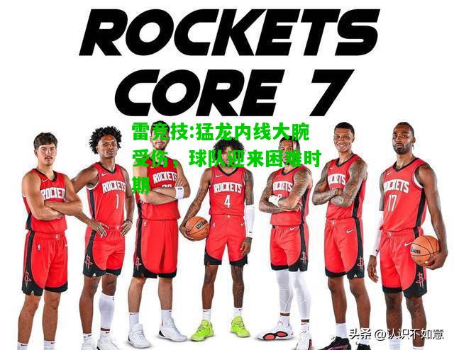 雷竞技:猛龙内线大腕受伤，球队迎来困难时期
