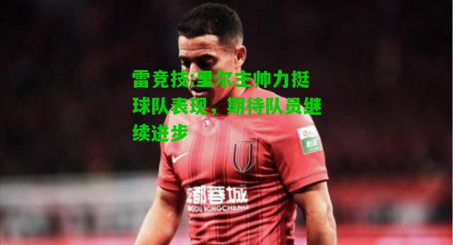 雷竞技:里尔主帅力挺球队表现，期待队员继续进步