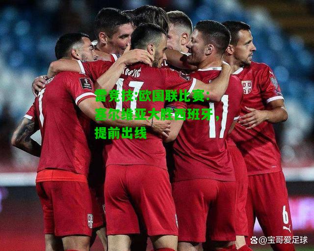 雷竞技:欧国联比赛：塞尔维亚大胜西班牙，提前出线
