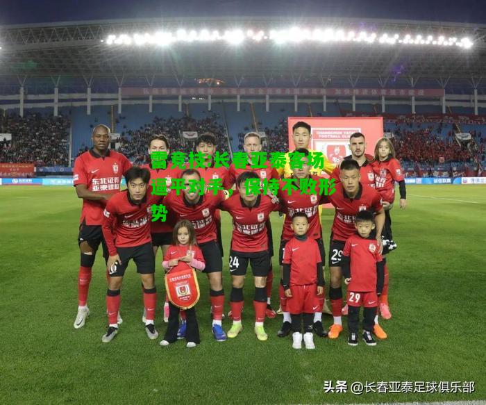 雷竞技:长春亚泰客场逼平对手，保持不败形势