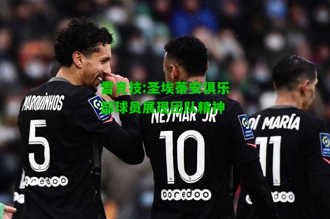 雷竞技:圣埃蒂安俱乐部球员展现团队精神