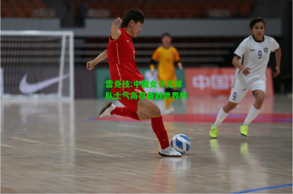 雷竞技:中国女子足球队士气高昂备战世界杯