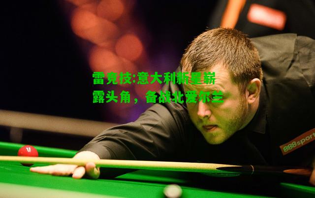 雷竞技:意大利新星崭露头角，备战北爱尔兰